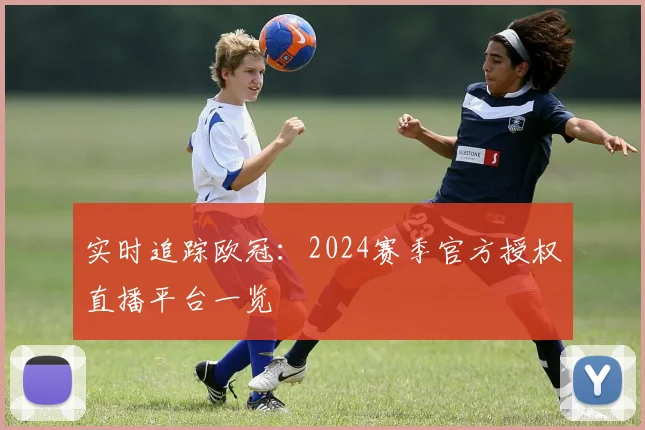 实时追踪欧冠：2024赛季官方授权直播平台一览