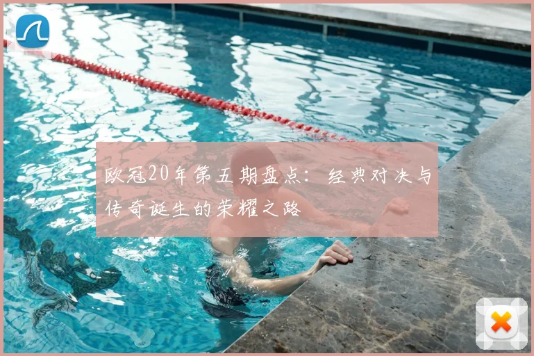 欧冠20年第五期盘点:经典对决与传奇诞生的荣耀之路