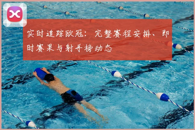 实时追踪欧冠：完整赛程安排、即时赛果与射手榜动态