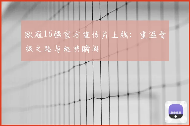 欧冠16强官方宣传片上线：重温晋级之路与经典瞬间