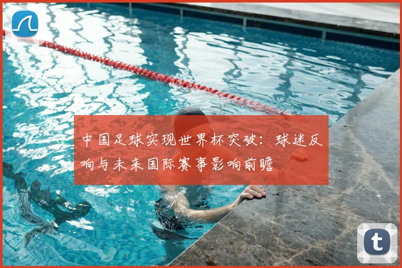中国足球实现世界杯突破：球迷反响与未来国际赛事影响前瞻